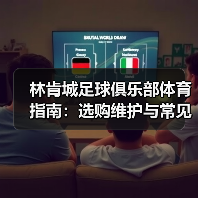 林肯城足球俱乐部体育指南：选购维护与常见问题全解析（图3）