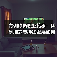 青训球员职业传承:科学培养与持续发展如何打造足球未来(图4) 青训球员职业传承:科学培养与持续发展如何打造足球未来(图4)