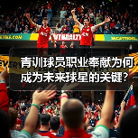 青训球员职业奉献为何成为未来球星的关键?(图2) 青训球员职业奉献为何成为未来球星的关键?(图2)