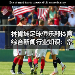 林肯城足球俱乐部体育综合新闻行业知识：常见场景与选择要点