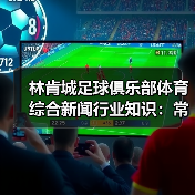 林肯城足球俱乐部体育综合新闻行业知识:常见场景与选择要点(图3) 林肯城足球俱乐部体育综合新闻行业知识:常见场景与选择要点(图3)