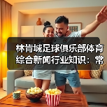 林肯城足球俱乐部体育综合新闻行业知识:常见场景与选择要点(图4) 林肯城足球俱乐部体育综合新闻行业知识:常见场景与选择要点(图4)